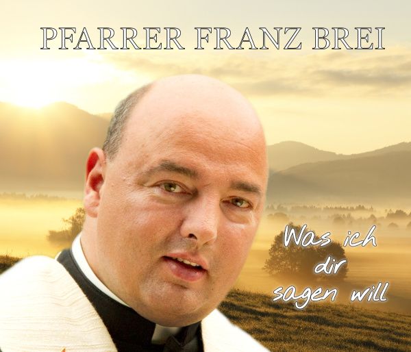 Pfarrer Franz Brei: Was ich dir sagen will: Lieder und Texte, ...