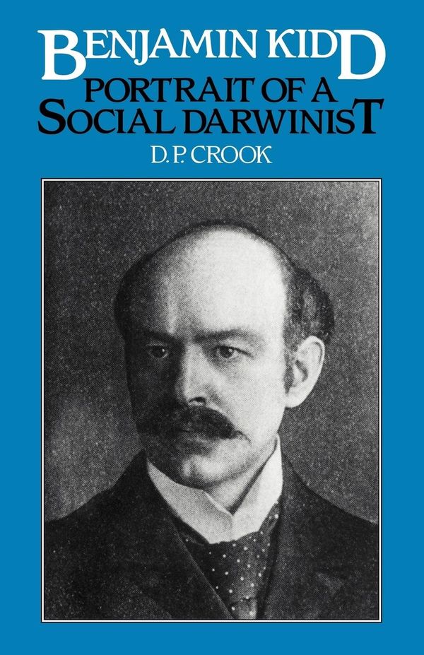 D. P. Crook: Benjamin Kidd: Portrait of a Social Darwinist