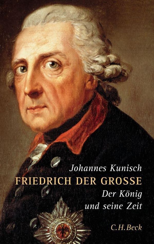 Johannes Kunisch: Friedrich der Grosse