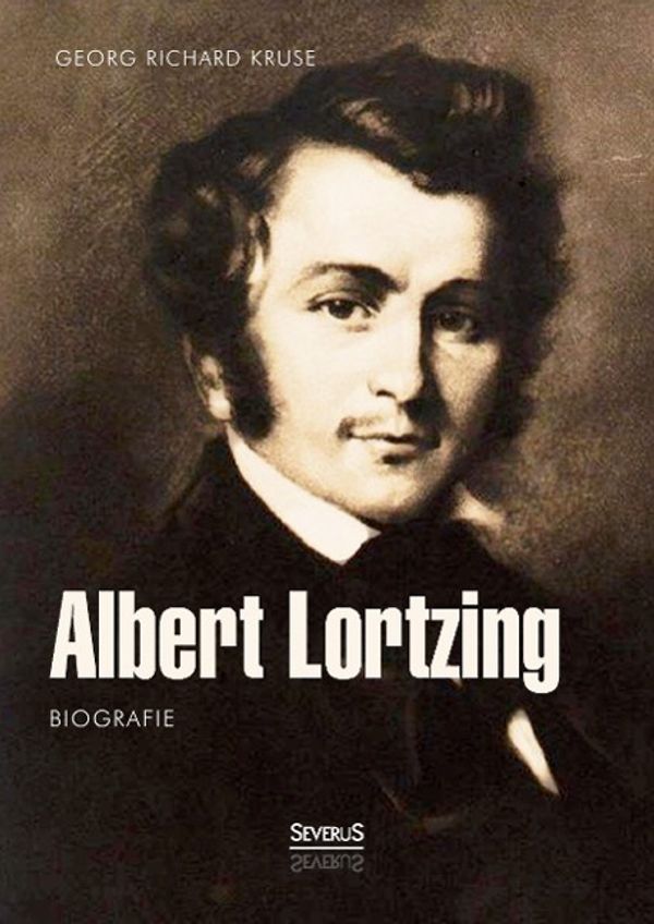 Georg Richard Kruse: Albert Lortzing. Biografie